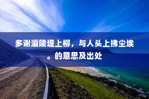 多谢灞陵堤上柳，与人头上拂尘埃。的意思及出处
