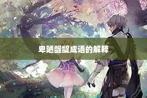 卑陋龌龊成语的解释