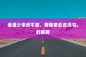 老逐少来终不放，辱随荣后直须匀。的解释