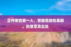 正作南宫第一人，暂随霓旆怆离群。的意思及出处