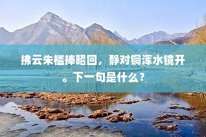 拂云朱槛捧昭回，静对铜浑水镜开。下一句是什么？