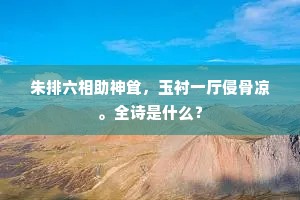 朱排六相助神耸，玉衬一厅侵骨凉。全诗是什么？
