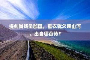 提剑尚残吴郡国，垂衣犹欠魏山河。出自哪首诗？