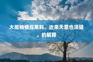 大抵物情应莫料，近来天意也须疑。的解释