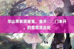 华山黑影霄崔嵬，金天□□门未开。的意思及出处