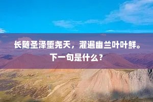 长随圣泽堕尧天，濯遍幽兰叶叶鲜。下一句是什么？