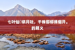 七叶仙蓂依月吐，千株御柳拂烟开。的释义