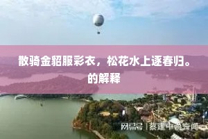 散骑金貂服彩衣，松花水上逐春归。的解释