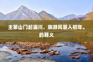 主第山门起灞川，宸游风景入初年。的释义