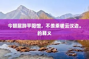 今朝扈跸平阳馆，不羡乘槎云汉边。的释义