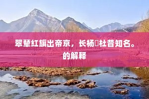 翠辇红旗出帝京，长杨鄠杜昔知名。的解释