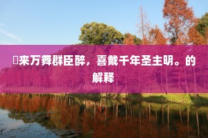 酺来万舞群臣醉，喜戴千年圣主明。的解释