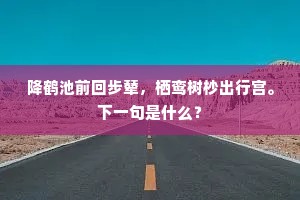 降鹤池前回步辇，栖鸾树杪出行宫。下一句是什么？