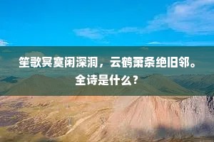 笙歌冥寞闲深洞，云鹤萧条绝旧邻。全诗是什么？