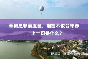 草树总非前度色，烟霞不似昔年春。上一句是什么？