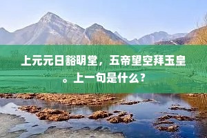 上元元日豁明堂，五帝望空拜玉皇。上一句是什么？
