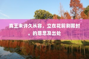 真王未许久从容，立在花前别甯封。的意思及出处