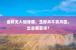 金殿无人锁绛烟，玉郎并不赏丹田。出自哪首诗？