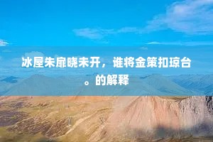 冰屋朱扉晓未开，谁将金策扣琼台。的解释