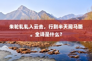 朱轮轧轧入云去，行到半天闻马嘶。全诗是什么？