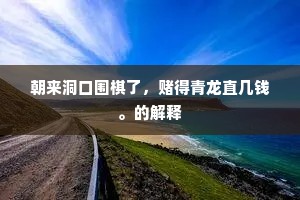 朝来洞口围棋了，赌得青龙直几钱。的解释