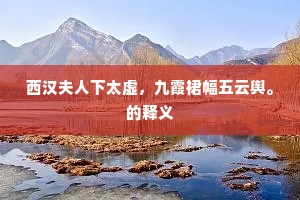 西汉夫人下太虚，九霞裙幅五云舆。的释义