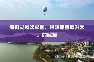 海树灵风吹彩烟，丹陵朝客欲升天。的解释
