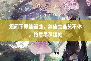 忽闻下界笙箫曲，斜倚红鸾笑不休。的意思及出处