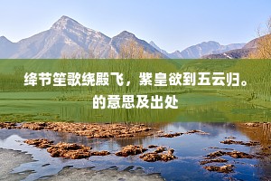绛节笙歌绕殿飞，紫皇欲到五云归。的意思及出处
