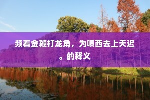 频着金鞭打龙角，为嗔西去上天迟。的释义