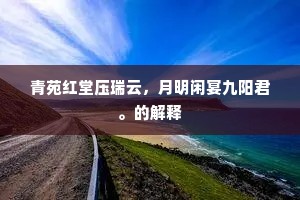 青苑红堂压瑞云，月明闲宴九阳君。的解释