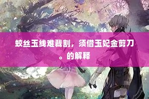 蛟丝玉线难裁割，须借玉妃金剪刀。的解释