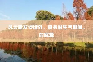风云暗发谈谐外，感会潜生气概间。的解释