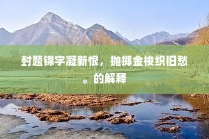 封题锦字凝新恨，抛掷金梭织旧愁。的解释