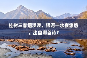 桂树三春烟漠漠，银河一水夜悠悠。出自哪首诗？