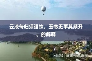 云液每归须强饮，玉书无事莫频开。的解释