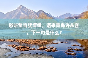 歌听紫鸾犹缥缈，语来青鸟许从容。下一句是什么？