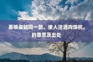 要唤麻姑同一醉，使人沽酒向馀杭。的意思及出处