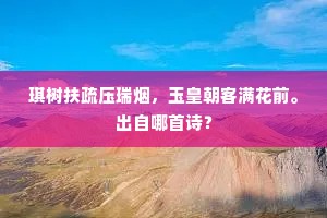 琪树扶疏压瑞烟，玉皇朝客满花前。出自哪首诗？