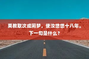 莫教取次成闲梦，使汝悠悠十八年。下一句是什么？