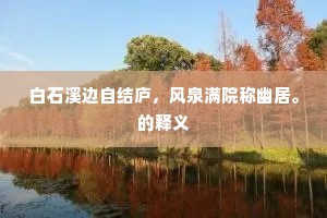 白石溪边自结庐，风泉满院称幽居。的释义
