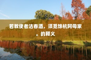若教使者沽春酒，须觅馀杭阿母家。的释义