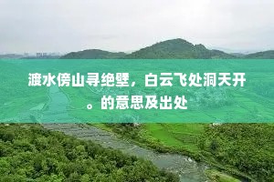 渡水傍山寻绝壁，白云飞处洞天开。的意思及出处