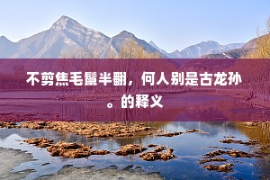 不剪焦毛鬣半翻，何人别是古龙孙。的释义