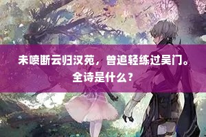未喷断云归汉苑，曾追轻练过吴门。全诗是什么？