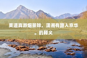 莫道真游烟景赊，潇湘有路入京华。的释义