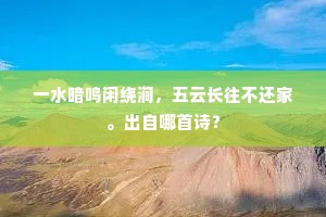 一水暗鸣闲绕涧，五云长往不还家。出自哪首诗？