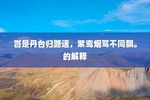 岂是丹台归路遥，紫鸾烟驾不同飘。的解释