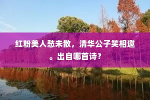 红粉美人愁未散，清华公子笑相邀。出自哪首诗？
