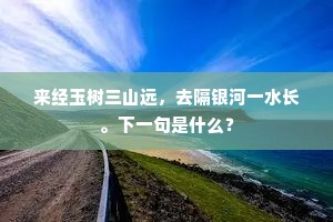 来经玉树三山远，去隔银河一水长。下一句是什么？